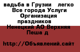 Cвадьба в Грузии - легко! - Все города Услуги » Организация праздников   . Ненецкий АО,Верхняя Пеша д.